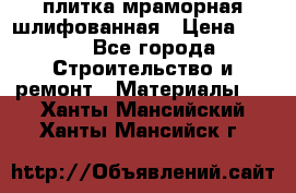 плитка мраморная шлифованная › Цена ­ 200 - Все города Строительство и ремонт » Материалы   . Ханты-Мансийский,Ханты-Мансийск г.